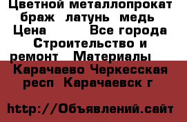 Цветной металлопрокат, браж, латунь, медь › Цена ­ 450 - Все города Строительство и ремонт » Материалы   . Карачаево-Черкесская респ.,Карачаевск г.